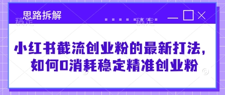 小红书截流创业粉的最新打法，如何0消耗稳定精准创业粉【思路拆解】-云享网创
