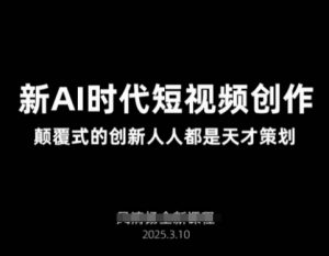 AI新时代短视频创作2025年3月新课，​颠覆式的创新人人都是天才策划-云享网创