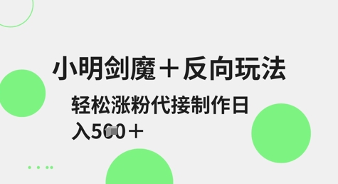 小明剑魔+反向玩法，轻松涨粉，可代接制作日入5张-云享网创