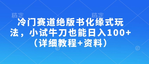 冷门赛道绝版书化缘式玩法，小试牛刀也能日入100+(详细教程+资料)-云享网创