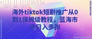 海外tiktok短剧推广从0到1保姆级教程，蓝海市场日入多张-云享网创
