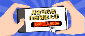 AI今日头条最新玩法,小白轻松矩阵日入500+-云享网创