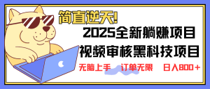 2025 全新视频审核黑科技项目登场，新手小白无脑上手5秒闭眼出单，订单…-云享网创