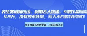 养生赛道新玩法，利用古人跳操，9条作品涨粉4.5W，没有技术含量，新人小白能轻松制作-云享网创