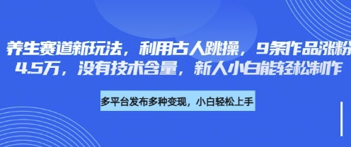 养生赛道新玩法，利用古人跳操，9条作品涨粉4.5W，没有技术含量，新人小白能轻松制作-云享网创