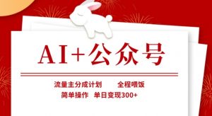 AI+公众号，流量主分成计划，全程喂饭，简单操作，单日变现3张+【揭秘】-云享网创