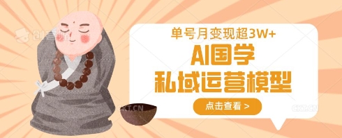 AI国学私域运营模型，单号月变现过W-云享网创