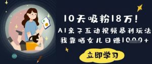 10天吸粉18W！AI亲子互动视频暴利玩法，我靠晒女儿日入数张-云享网创