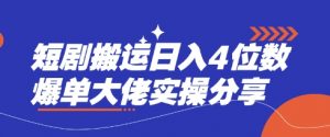 短剧搬运日入4位数爆单大佬实操分享-云享网创