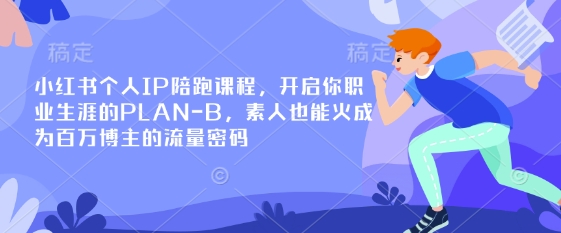 小红书个人IP陪跑课程，开启你职业生涯的PLAN-B，素人也能火成为百万博主的流量密码-云享网创