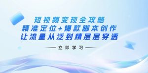 短视频变现全攻略：精准定位+爆款脚本创作，让流量从泛到精层层穿透-云享网创