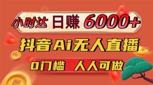 日赚6000+!抖音Ai无人直播躺赚新风口,0门槛吃官方亿级流量!-云享网创
