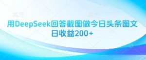 用DeepSeek回答截图做今日头条图文日收益200+-云享网创