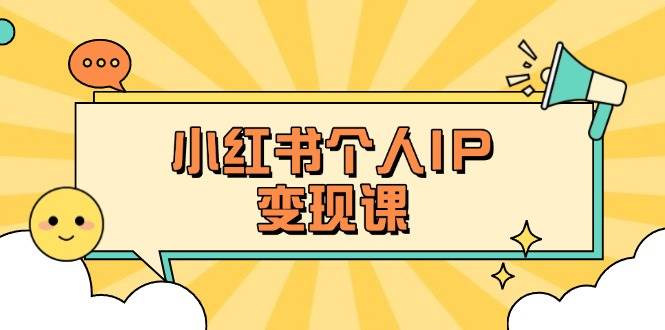 小红书个人变现课：精准人设定位+爆款选题拆解，教你打造百万流量账号秘籍-云享网创