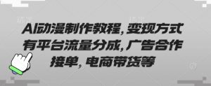 AI动漫制作教程，变现方式有平台流量分成，广告合作接单，电商带货等-云享网创