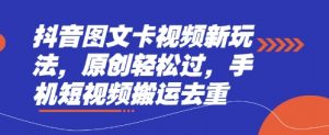 抖音图文卡视频新玩法，原创轻松过，手机短视频搬运去重-云享网创