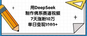 用DeepSeek制作佛系赛道视频，7天涨粉10万，单日变现1k-云享网创
