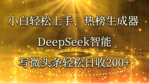 小白轻松上手、热榜生成器 DeepSeek智能写微头条轻松日收200+-云享网创