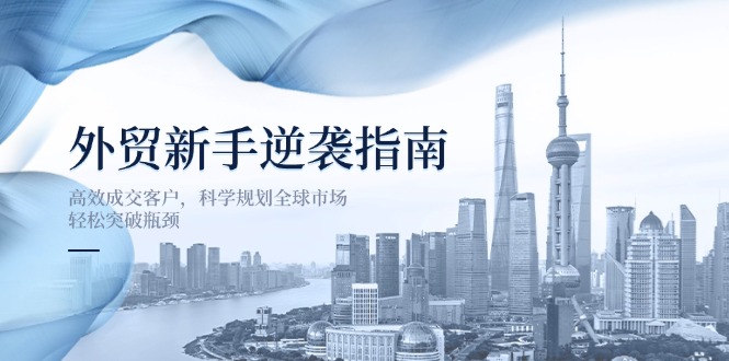 外贸新手逆袭指南：高效成交客户，科学规划全球市场，轻松突破瓶颈-云享网创