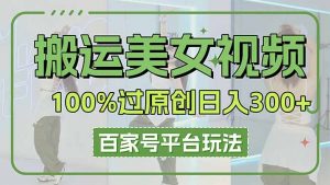 搬运美女视频100%过原创大揭秘,百家号平台玩法,轻松日入3000+(可矩阵-云享网创
