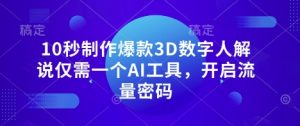 10秒制作爆款3D数字人解说仅需一个AI工具，开启流量密码-云享网创
