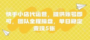 快手小店代运营，提供账号即可，团队全程操盘，单日稳定变现5张【揭秘】-云享网创