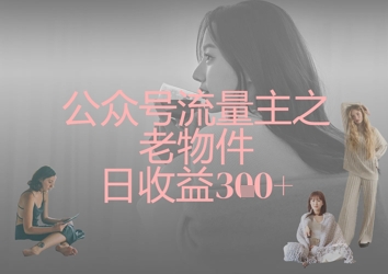 公众号流量主之老物件日收益300+-云享网创