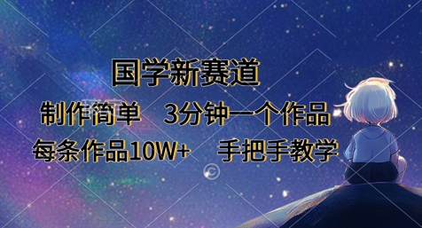 国学新赛道，制作简单，3分钟一个作品，每条作品10W+，手把手教学-云享网创