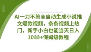 AI一刀不剪全自动生成小说推文爆款视频，条条视频上热门，新手小白也能当天日入数张-云享网创