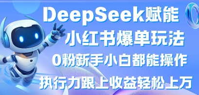 DeepSeek赋能小红书爆单玩法0粉新手小白都能操作，执行力跟上收益轻松上W，懒人勿做-云享网创
