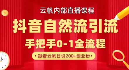 【云帆内部直播课】抖音最新自然模版引流玩法，单号单日引300+精准创业粉-云享网创