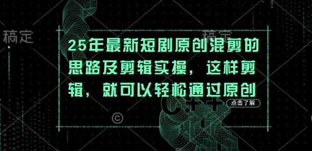 25年最新短剧原创混剪的思路及剪辑实操，这样剪辑，就可以轻松通过原创-云享网创