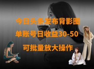 今日头条发布背影图，单账号日收益30-50，可放大操作-云享网创
