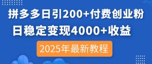 拼多多日引200+付费创业粉，日稳定变现4000+收益，2025年最新教程-云享网创