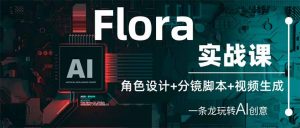 Flora实战课：角色设计+分镜脚本+视频生成，一条龙玩转AI创意-云享网创