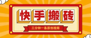 快手短视频搬砖玩法，三分钟一条原创视频，多种类型通用方法，轻松月入万元-云享网创