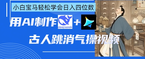 AI古人跳消气操视频制作，deepseek+即梦，小白宝马轻松学会日入四位数-云享网创
