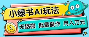 小绿书零门槛AI无脑搬运，绿色正规项目，零门槛轻松日收益200+-云享网创
