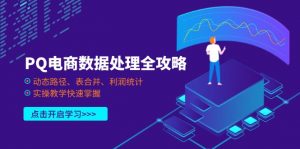 PQ电商数据处理全攻略，动态路径、表合并、利润统计，实操教学快速掌握-云享网创