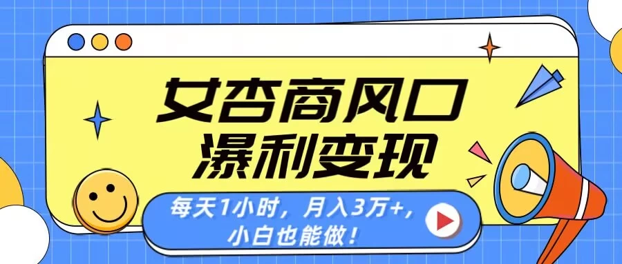 女杏商风口，瀑利变现！每天1小时，月入3万+，小白也能做！-云享网创