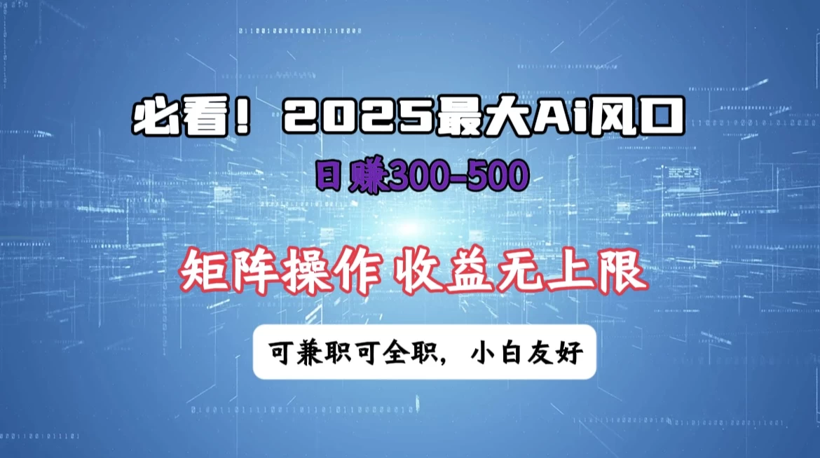 必看！2025 最大 AI 风口，每天三十分钟，日赚3位数起步，超适合小白，矩阵操作收益无上限，兼职全职皆可！-云享网创