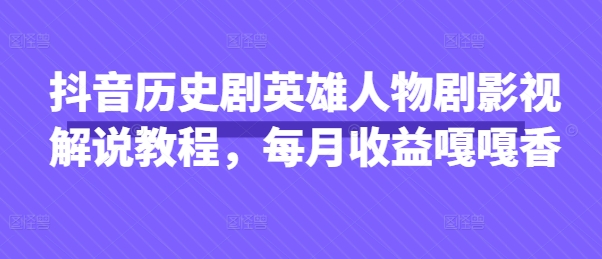抖音历史剧英雄人物剧影视解说教程，每月收益嘎嘎香-云享网创