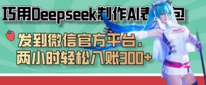 巧用Deepseek制作AI表情包，发到微信官方平台，两小时轻松入账3张+-云享网创