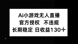 AI小游戏无人直播，官方授权 不违规，单日平均收益130+-云享网创