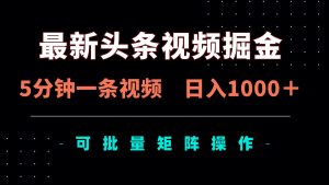 最新头条视频掘金，5分钟一条视频，日入1000＋！可矩阵批量操作-云享网创