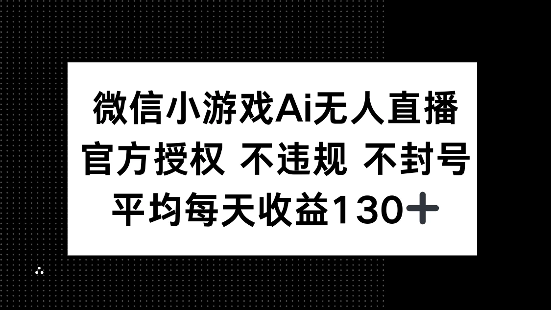 微信小游戏AI无人直播，不违规 不封号，官方授权 每天收益130+-云享网创