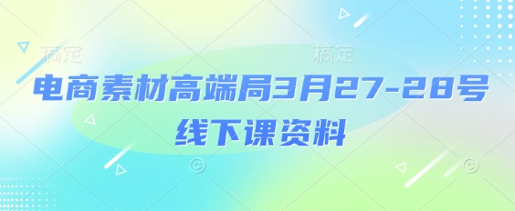 电商素材高端局3月27-28号线下课资料，全程场记+100多张ppt图片+重点视频+课程思维导图+录音带字幕-云享网创