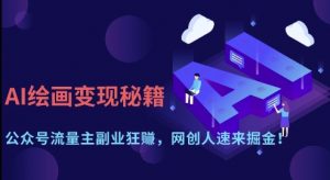 AI绘画变现秘籍：公众号流量主副业狂挣，网创人速来掘金【揭秘】-云享网创