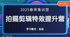 2025春季拍剪全能集训营，拍摄剪辑特效提升营-云享网创