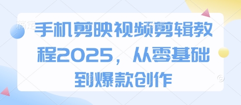 手机剪映视频剪辑教程2025，从零基础到爆款创作-云享网创